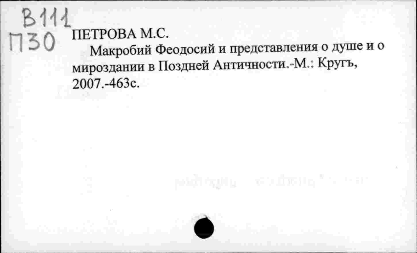 ﻿ыи изо
ПЕТРОВА М.С.
Макробий Феодосий и представления о душе и мироздании в Поздней Античности.-М.: Круть,
о
2007.-463с.